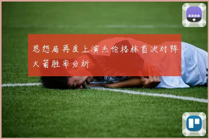 恩怨局再度上演杰伦格林首次对阵火箭胜率分析