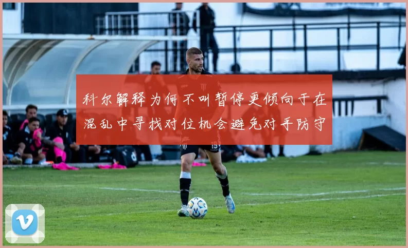 科尔解释为何不叫暂停更倾向于在混乱中寻找对位机会避免对手防守调整
