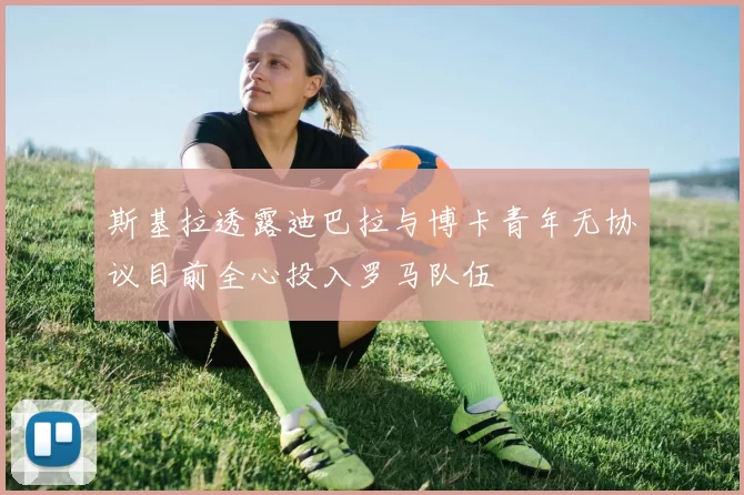 斯基拉透露迪巴拉与博卡青年无协议目前全心投入罗马队伍