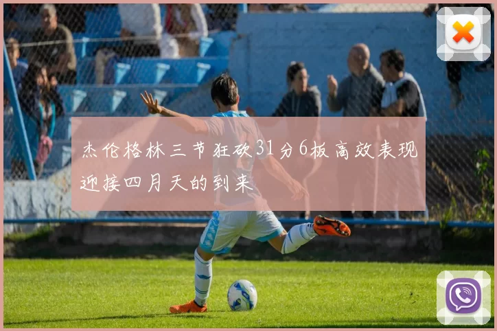 杰伦格林三节狂砍31分6板高效表现迎接四月天的到来