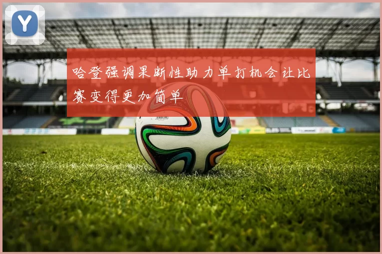哈登强调果断性助力单打机会让比赛变得更加简单