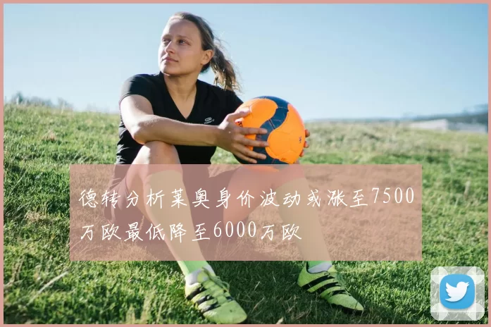 德转分析莱奥身价波动或涨至7500万欧最低降至6000万欧